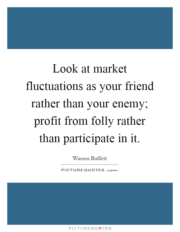 Look at market fluctuations as your friend rather than your enemy; profit from folly rather than participate in it Picture Quote #1