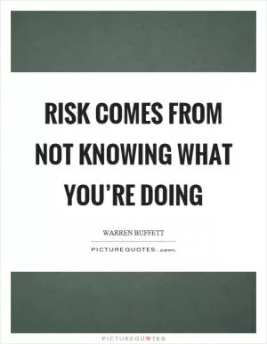 Risk comes from not knowing what you’re doing Picture Quote #1
