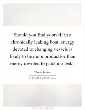 Should you find yourself in a chronically leaking boat, energy devoted to changing vessels is likely to be more productive than energy devoted to patching leaks Picture Quote #1