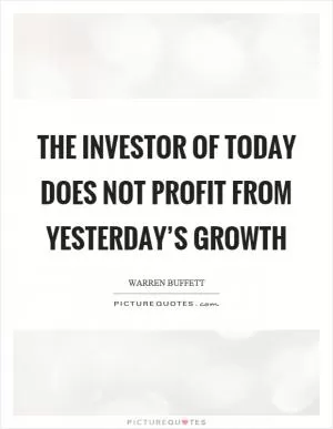The investor of today does not profit from yesterday’s growth Picture Quote #1