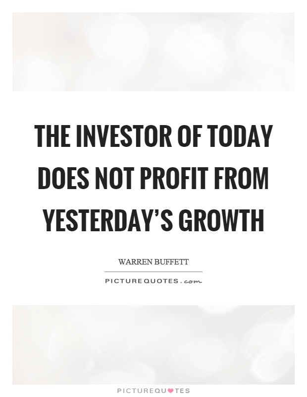 The investor of today does not profit from yesterday's growth Picture Quote #1
