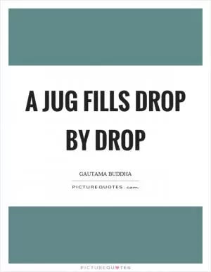 A jug fills drop by drop Picture Quote #1