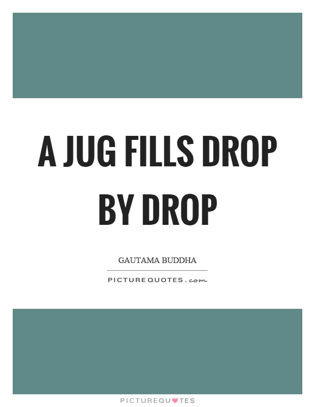 A jug fills drop by drop Picture Quote #1