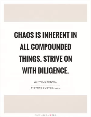 Chaos is inherent in all compounded things. Strive on with diligence Picture Quote #1
