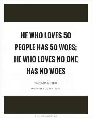 He who loves 50 people has 50 woes; he who loves no one has no woes Picture Quote #1