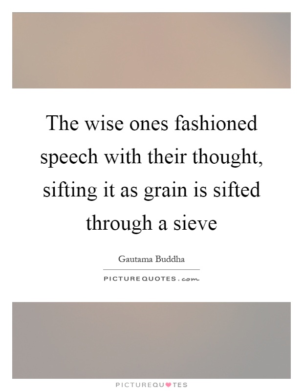 The wise ones fashioned speech with their thought, sifting it as grain is sifted through a sieve Picture Quote #1