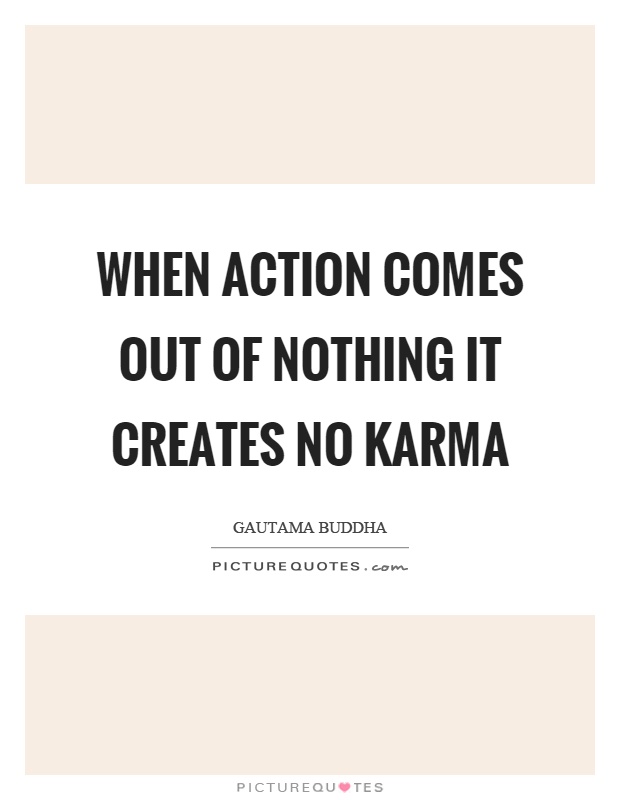 When action comes out of nothing it creates no karma Picture Quote #1