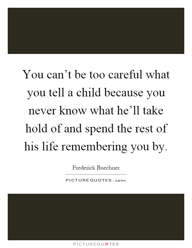 You can't be too careful what you tell a child because you never know what he'll take hold of and spend the rest of his life remembering you by Picture Quote #1