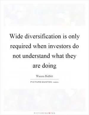 Wide diversification is only required when investors do not understand what they are doing Picture Quote #1