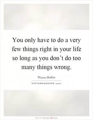 You only have to do a very few things right in your life so long as you don’t do too many things wrong Picture Quote #1