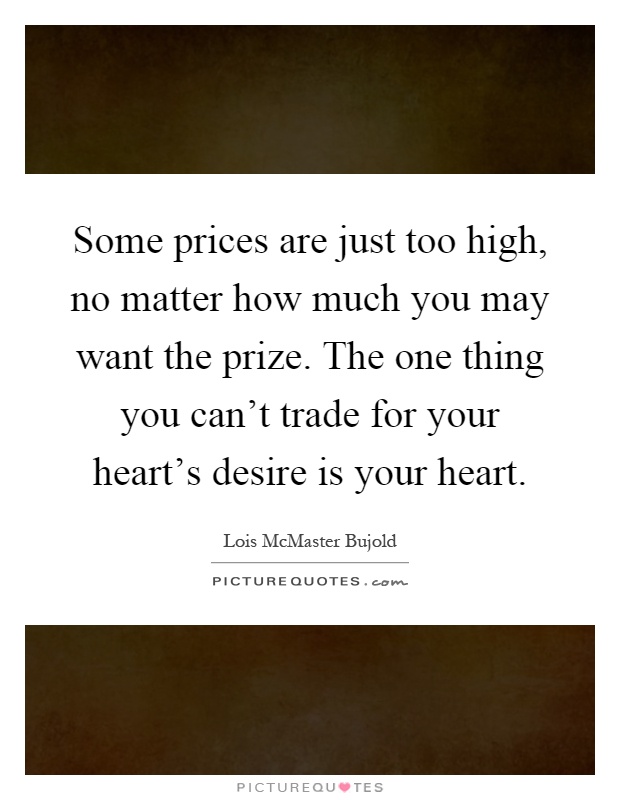 Some prices are just too high, no matter how much you may want the prize. The one thing you can't trade for your heart's desire is your heart Picture Quote #1