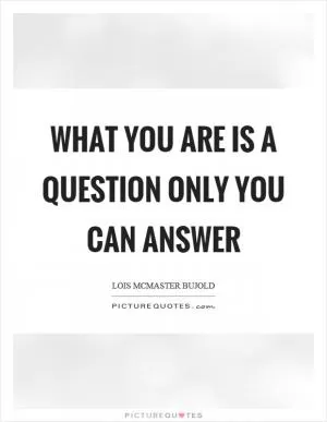 What you are is a question only you can answer Picture Quote #1