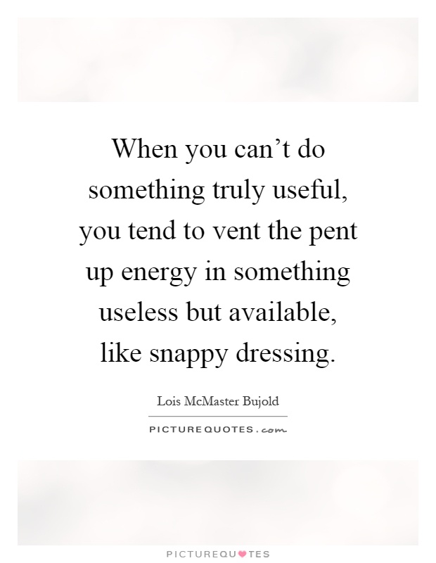 When you can't do something truly useful, you tend to vent the pent up energy in something useless but available, like snappy dressing Picture Quote #1