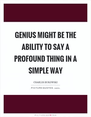 Genius might be the ability to say a profound thing in a simple way Picture Quote #1