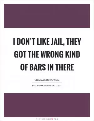 I don’t like jail, they got the wrong kind of bars in there Picture Quote #1