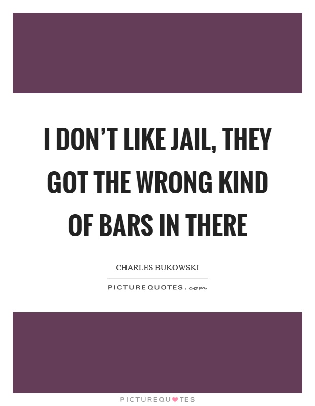 I don't like jail, they got the wrong kind of bars in there Picture Quote #1
