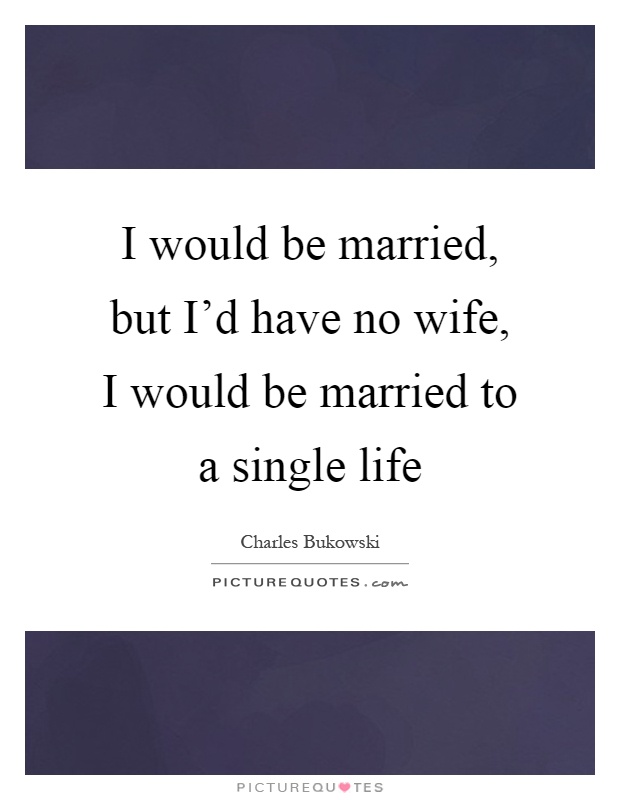 I would be married, but I'd have no wife, I would be married to a single life Picture Quote #1