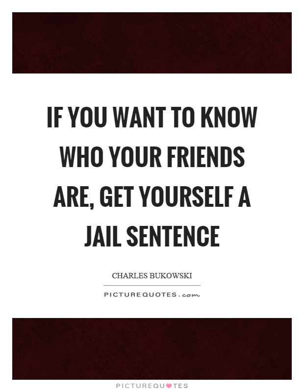 If you want to know who your friends are, get yourself a jail sentence Picture Quote #1