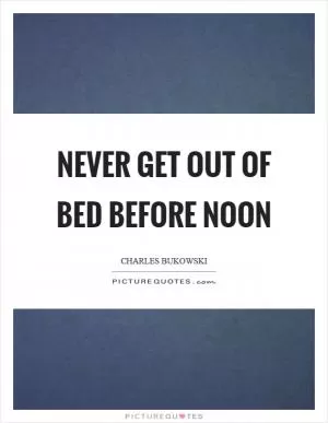 Never get out of bed before noon Picture Quote #1
