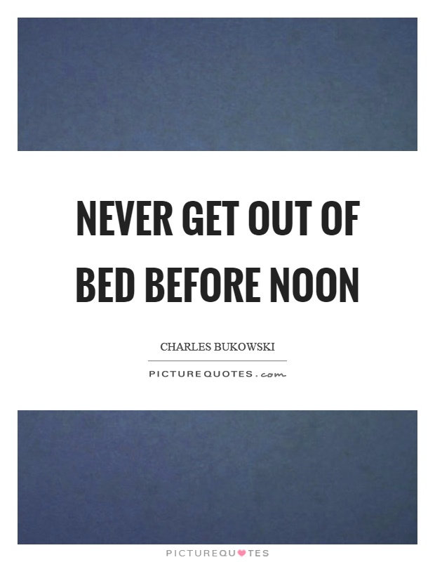 Never get out of bed before noon Picture Quote #1
