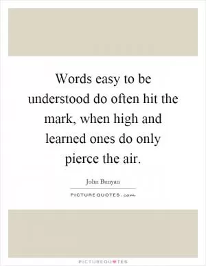 Words easy to be understood do often hit the mark, when high and learned ones do only pierce the air Picture Quote #1
