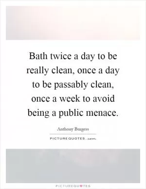 Bath twice a day to be really clean, once a day to be passably clean, once a week to avoid being a public menace Picture Quote #1