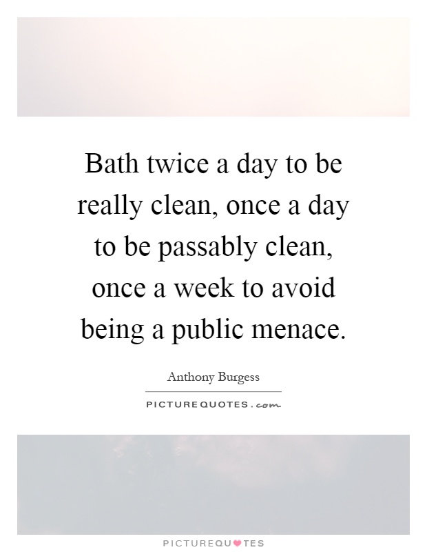 Bath twice a day to be really clean, once a day to be passably clean, once a week to avoid being a public menace Picture Quote #1