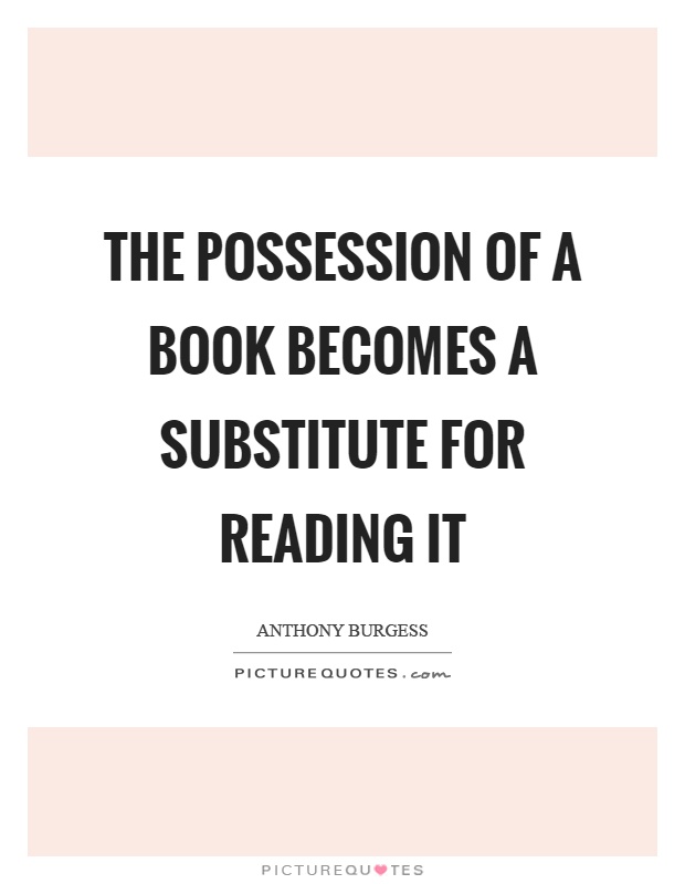 The possession of a book becomes a substitute for reading it Picture Quote #1