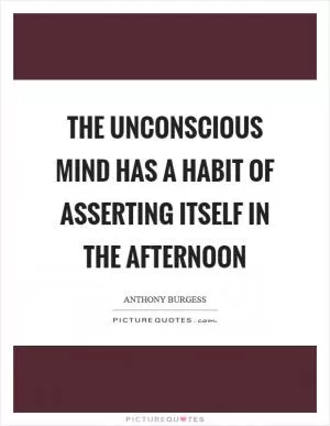 The unconscious mind has a habit of asserting itself in the afternoon Picture Quote #1