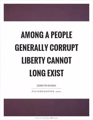 Among a people generally corrupt liberty cannot long exist Picture Quote #1
