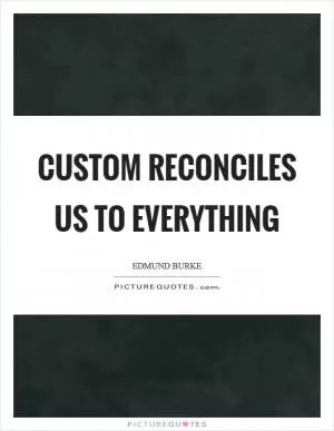 Custom reconciles us to everything Picture Quote #1