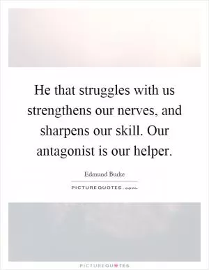 He that struggles with us strengthens our nerves, and sharpens our skill. Our antagonist is our helper Picture Quote #1