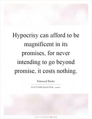 Hypocrisy can afford to be magnificent in its promises, for never intending to go beyond promise, it costs nothing Picture Quote #1