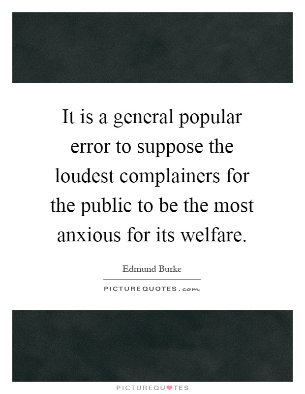 It is a general popular error to suppose the loudest complainers for the public to be the most anxious for its welfare Picture Quote #1