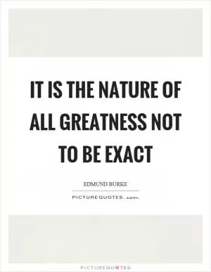It is the nature of all greatness not to be exact Picture Quote #1
