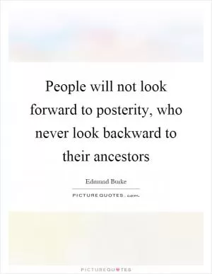 People will not look forward to posterity, who never look backward to their ancestors Picture Quote #1