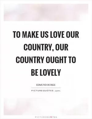 To make us love our country, our country ought to be lovely Picture Quote #1