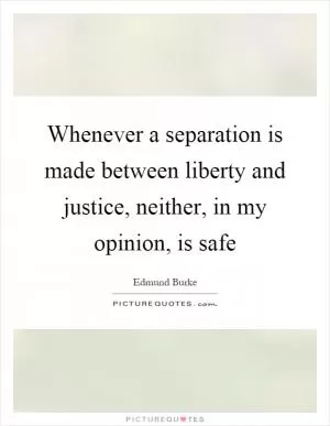 Whenever a separation is made between liberty and justice, neither, in my opinion, is safe Picture Quote #1