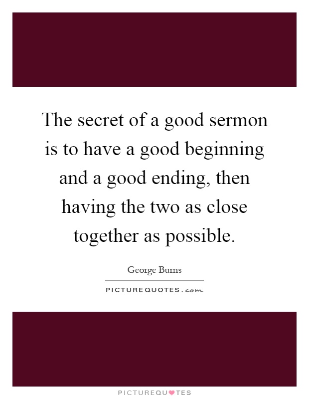 The secret of a good sermon is to have a good beginning and a good ending, then having the two as close together as possible Picture Quote #1