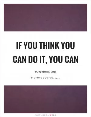 If you think you can do it, you can Picture Quote #1