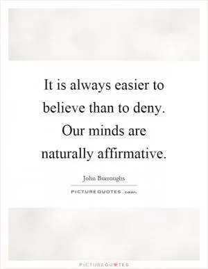 It is always easier to believe than to deny. Our minds are naturally affirmative Picture Quote #1