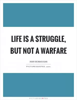 Life is a struggle, but not a warfare Picture Quote #1
