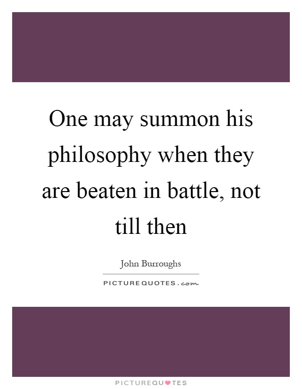 One may summon his philosophy when they are beaten in battle, not till then Picture Quote #1