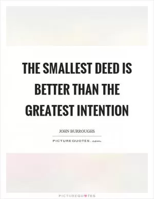 The smallest deed is better than the greatest intention Picture Quote #1