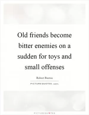 Old friends become bitter enemies on a sudden for toys and small offenses Picture Quote #1