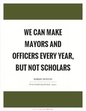 We can make mayors and officers every year, but not scholars Picture Quote #1