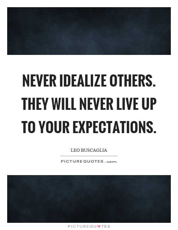 Never idealize others. They will never live up to your expectations Picture Quote #1