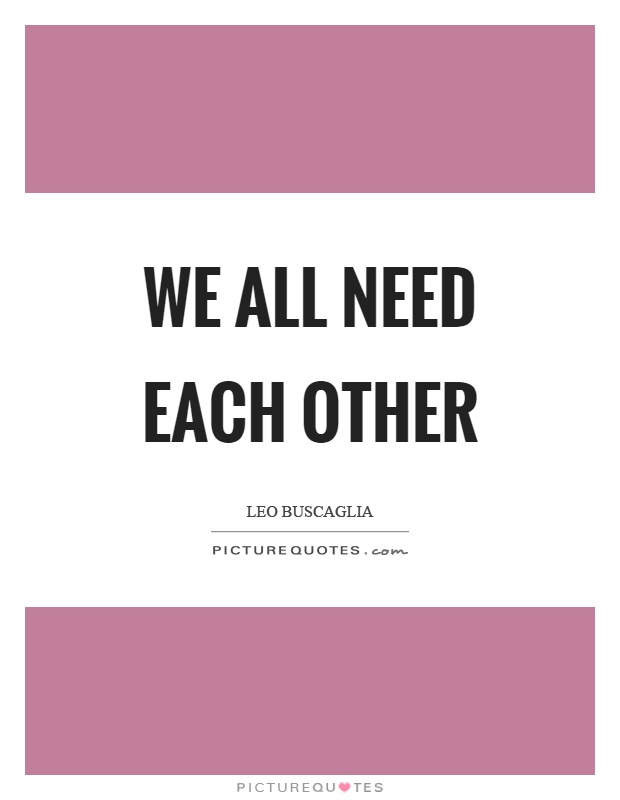 We all need each other Picture Quote #1