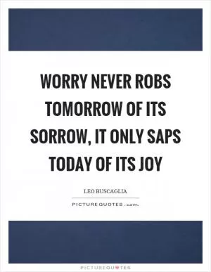 Worry never robs tomorrow of its sorrow, it only saps today of its joy Picture Quote #1