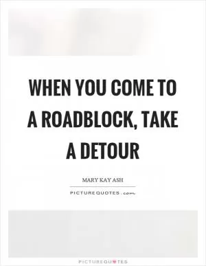 When you come to a roadblock, take a detour Picture Quote #1